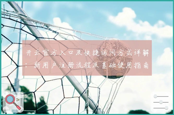 开云官方入口及快捷访问方式详解：新用户注册流程及基础使用指南