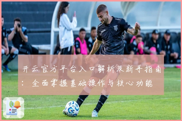 开云官方平台入口解析及新手指南：全面掌握基础操作与核心功能