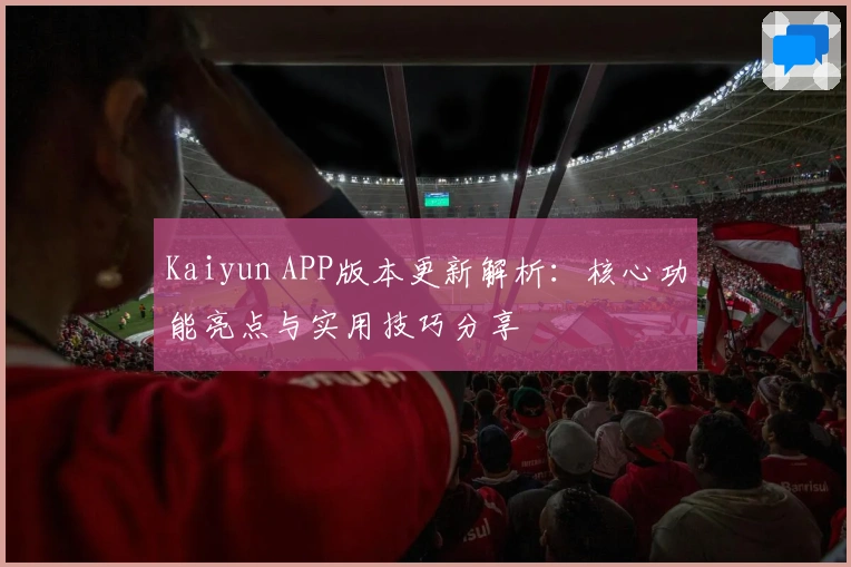 Kaiyun APP版本更新解析：核心功能亮点与实用技巧分享