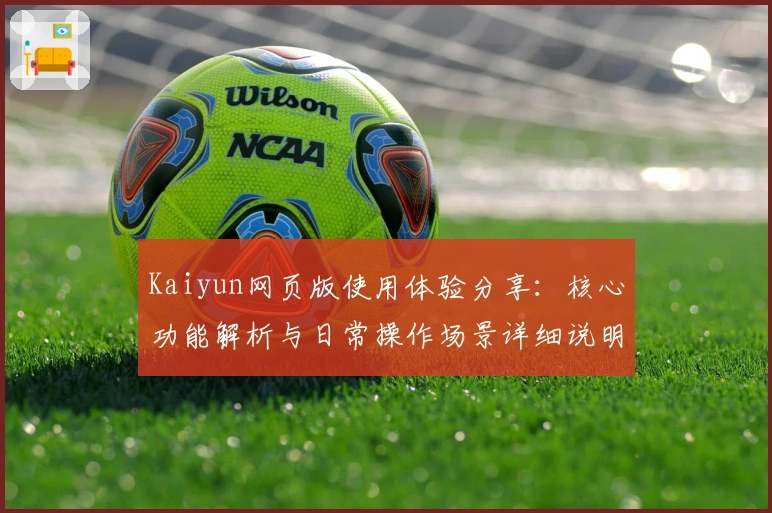 Kaiyun网页版使用体验分享：核心功能解析与日常操作场景详细说明