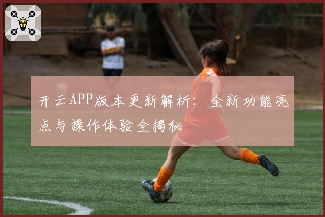 开云APP版本更新解析：全新功能亮点与操作体验全揭秘