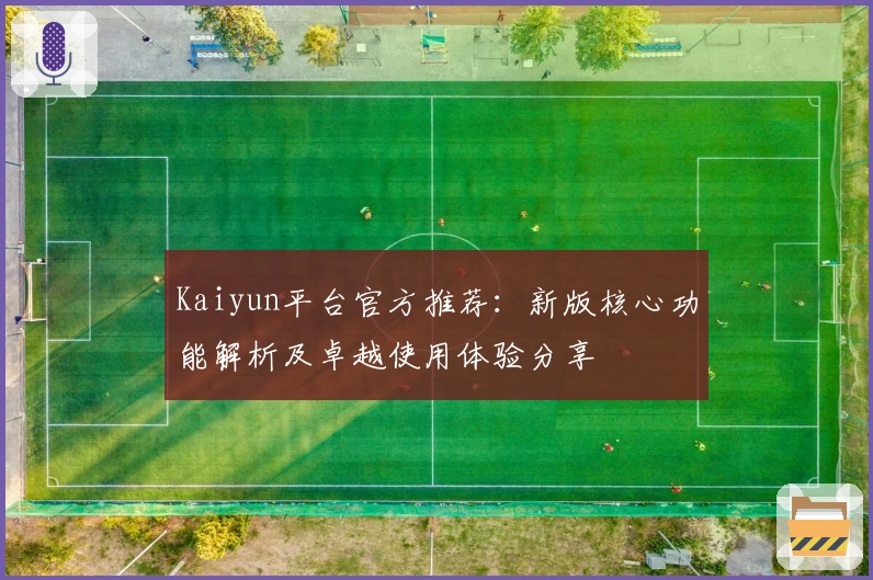 Kaiyun平台官方推荐：新版核心功能解析及卓越使用体验分享