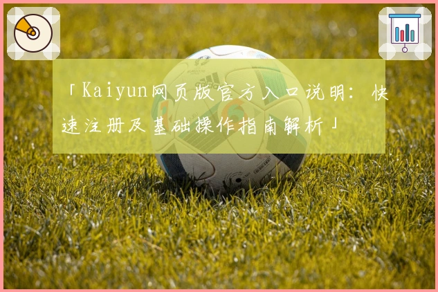 「Kaiyun网页版官方入口说明：快速注册及基础操作指南解析」