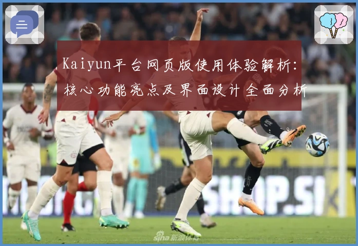 Kaiyun平台网页版使用体验解析：核心功能亮点及界面设计全面分析