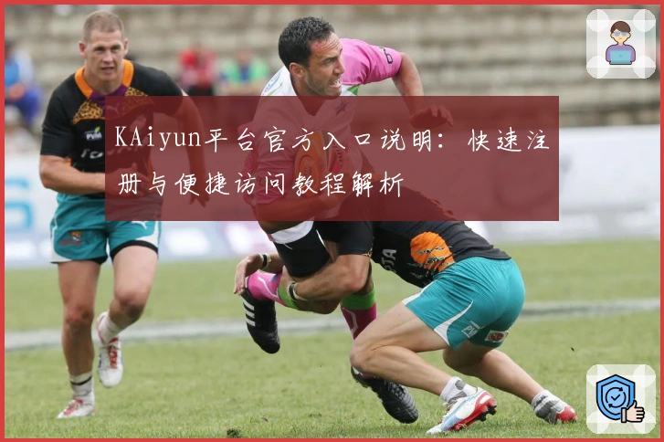 KAiyun平台官方入口说明：快速注册与便捷访问教程解析