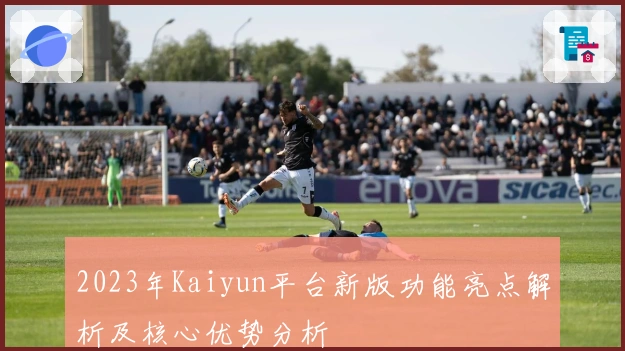 2023年Kaiyun平台新版功能亮点解析及核心优势分析