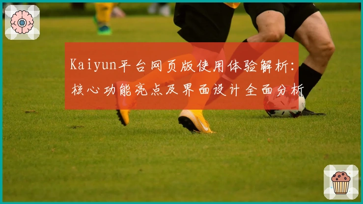 Kaiyun平台网页版使用体验解析：核心功能亮点及界面设计全面分析