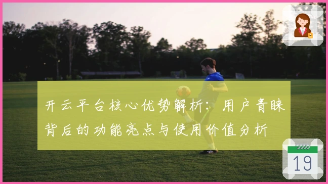 开云平台核心优势解析：用户青睐背后的功能亮点与使用价值分析