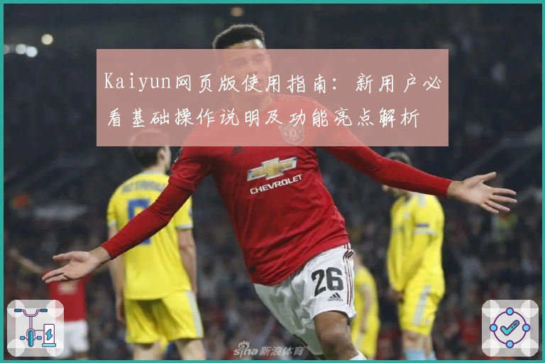 Kaiyun网页版使用指南：新用户必看基础操作说明及功能亮点解析
