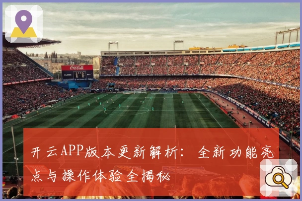 开云APP版本更新解析：全新功能亮点与操作体验全揭秘
