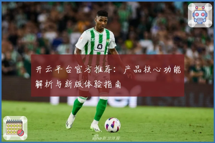 开云平台官方推荐：产品核心功能解析与新版体验指南