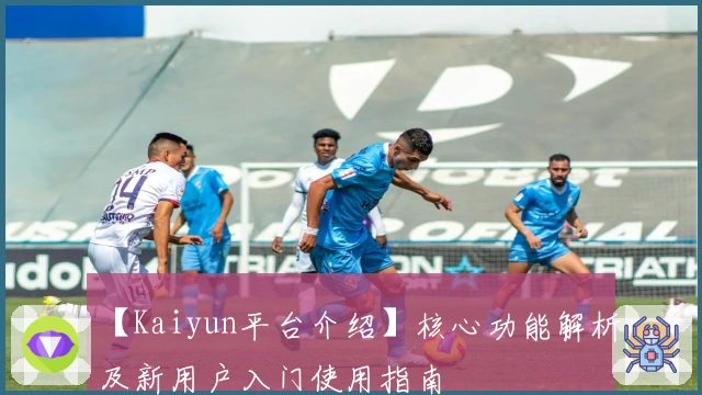 【Kaiyun平台介绍】核心功能解析及新用户入门使用指南